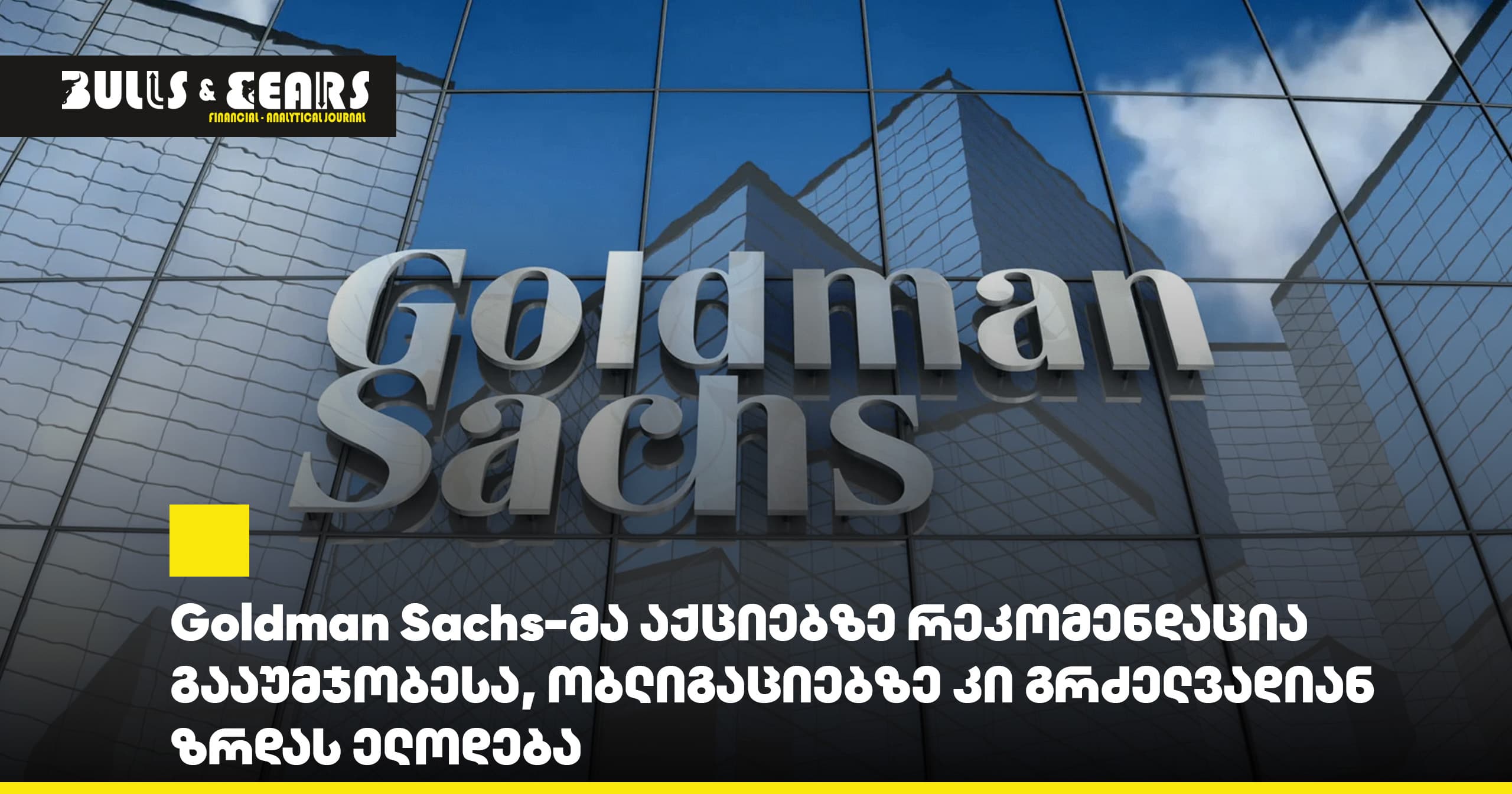 Goldman Sachs-მა აქციებზე რეკომენდაცია გააუმჯობესა, ობლიგაციებზე კი გრძელვადიან ზრდას ელოდება