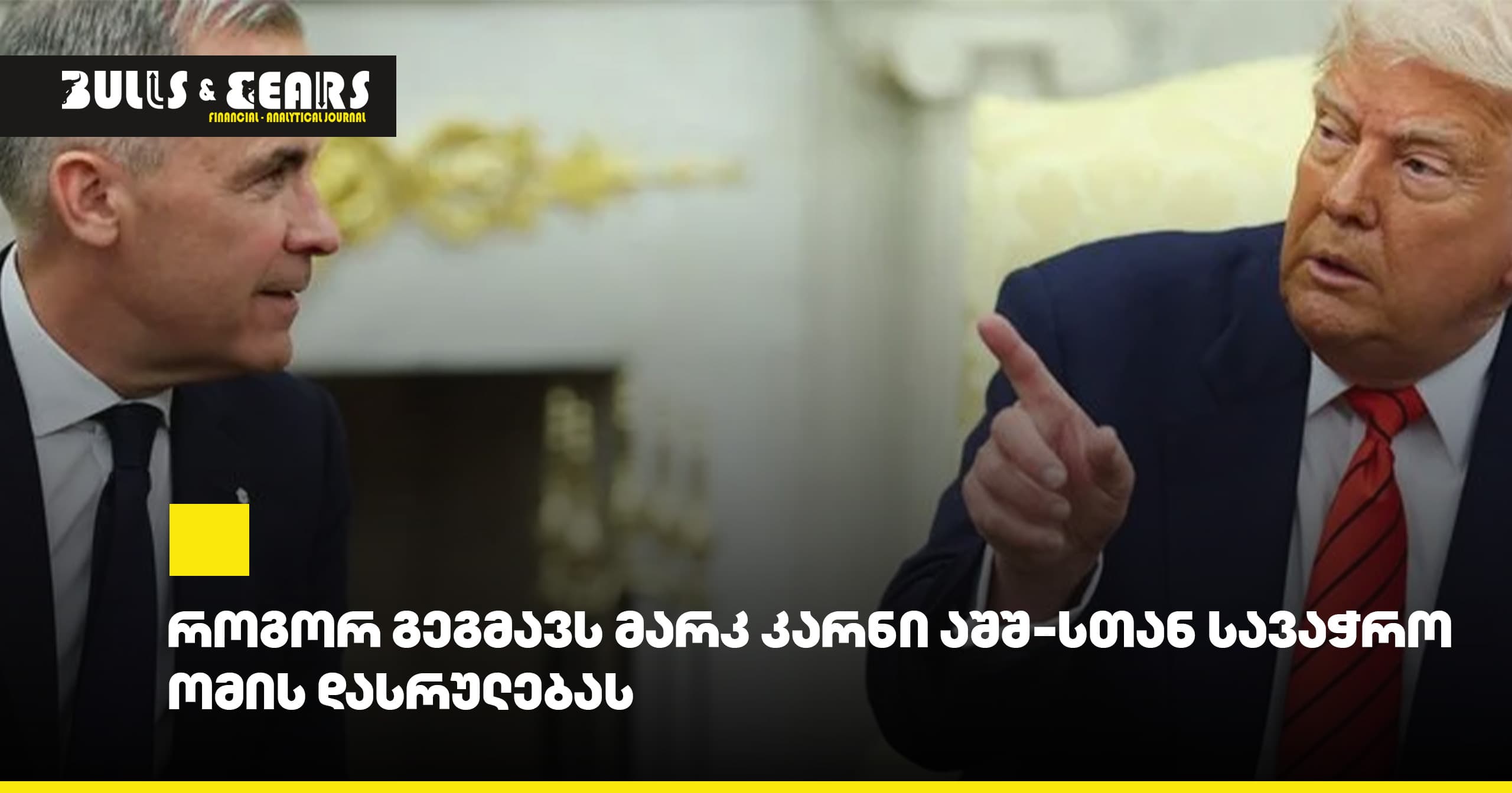 როგორ გეგმავს მარკ კარნი აშშ-სთან სავაჭრო ომის დასრულებას